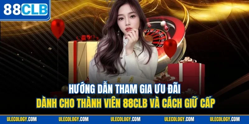  Hướng dẫn tham gia ưu đãi dành cho thành viên 88CLB và cách giữ cấp